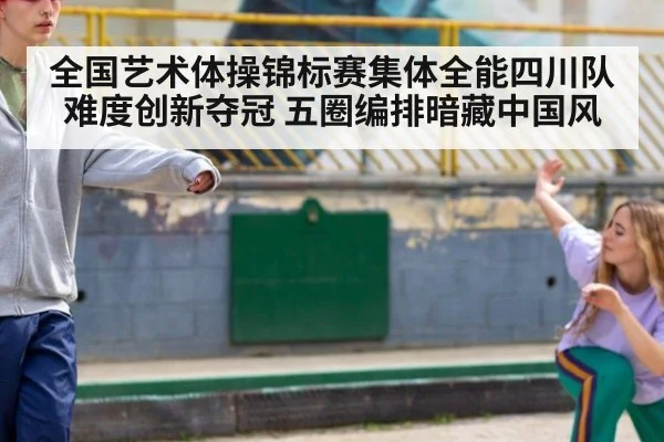 全国艺术体操锦标赛集体全能四川队难度创新夺冠 五圈编排暗藏中国风