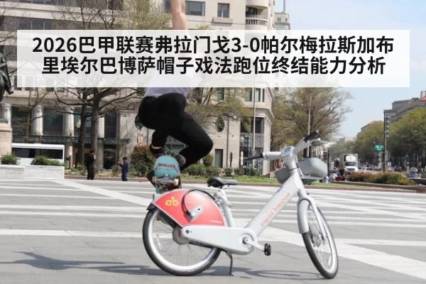 2026巴甲联赛弗拉门戈3-0帕尔梅拉斯加布里埃尔巴博萨帽子戏法跑位终结能力分析