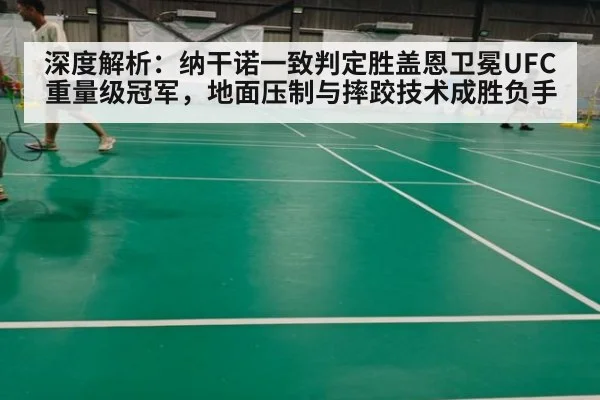 深度解析：纳干诺一致判定胜盖恩卫冕UFC重量级冠军，地面压制与摔跤技术成胜负手