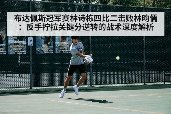 布达佩斯冠军赛林诗栋四比二击败林昀儒：反手拧拉关键分逆转的战术深度解析