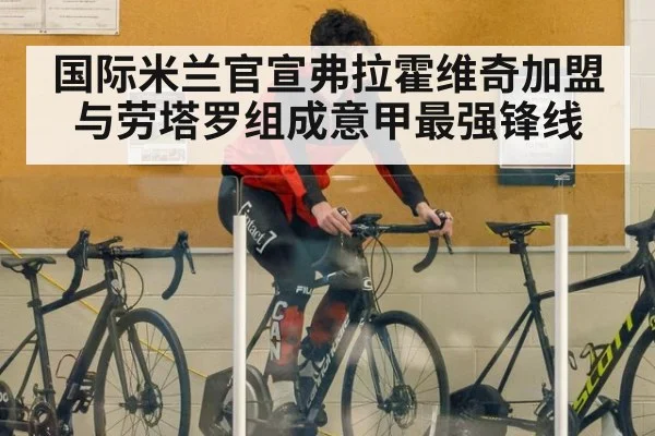 国际米兰官宣弗拉霍维奇加盟 与劳塔罗组成意甲最强锋线