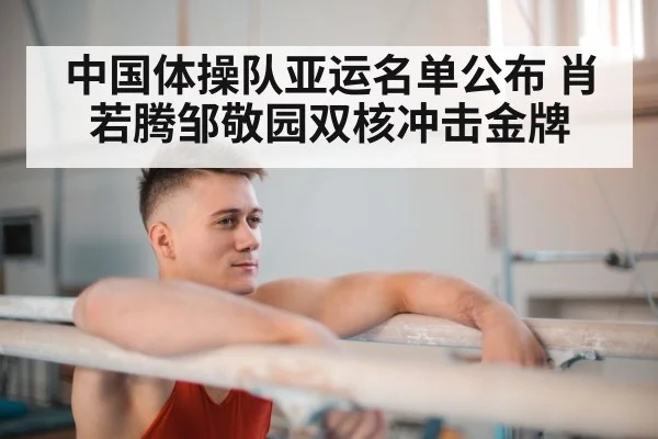 中国体操队亚运名单公布 肖若腾邹敬园双核冲击金牌