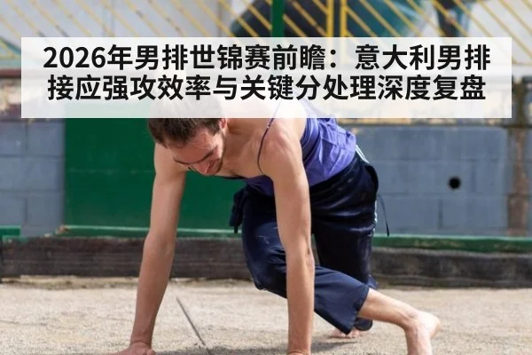 2026年男排世锦赛前瞻：意大利男排接应强攻效率与关键分处理深度复盘