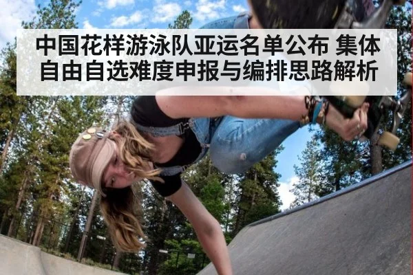 中国花样游泳队亚运名单公布 集体自由自选难度申报与编排思路解析