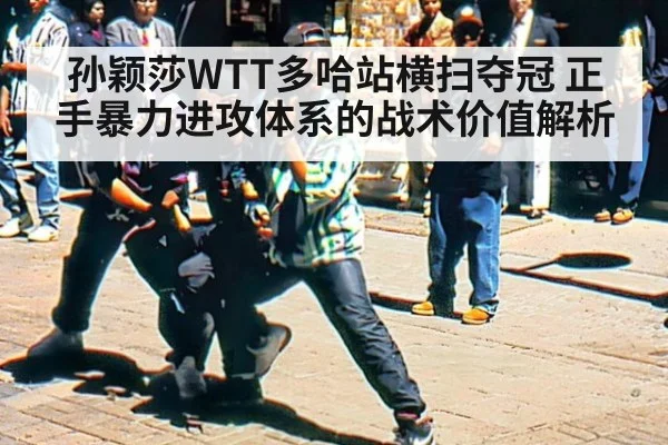 孙颖莎WTT多哈站横扫夺冠 正手暴力进攻体系的战术价值解析