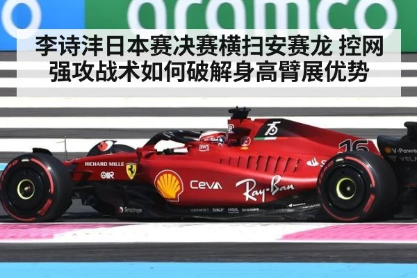 李诗沣日本赛决赛横扫安赛龙 控网强攻战术如何破解身高臂展优势
