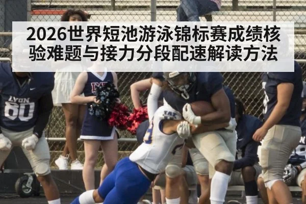 2026世界短池游泳锦标赛成绩核验难题与接力分段配速解读方法